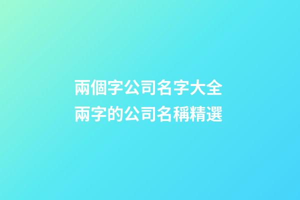 兩個字公司名字大全 兩字的公司名稱精選-第1張-公司起名-玄機派